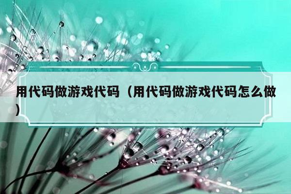 如何自己编程做游戏：从确定类型到选择平台和编程语言的完整指南